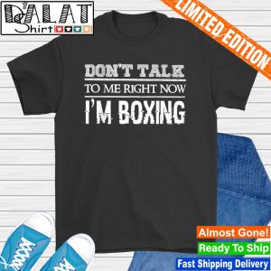 Don't talk to me right now I'm boxing shirt