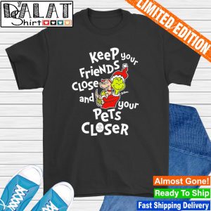 Grinch keep your friends close and your pets closer Christmas shirt