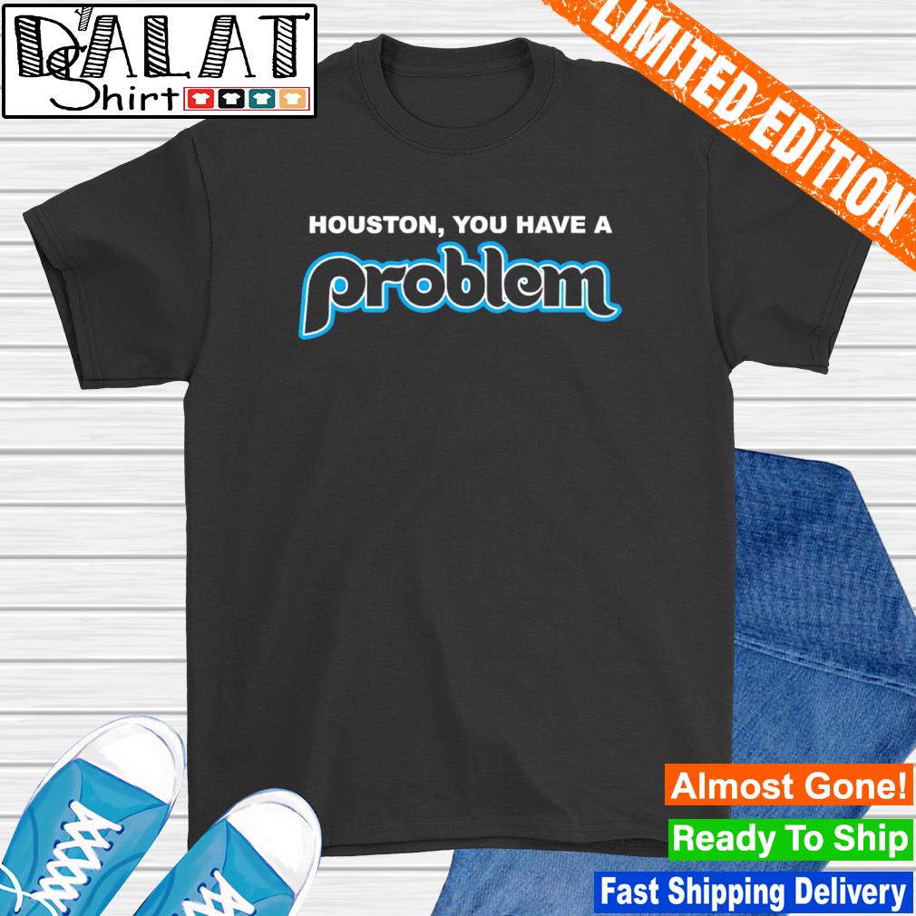 Houston you have a problem Phillies shirt - Dalatshirt