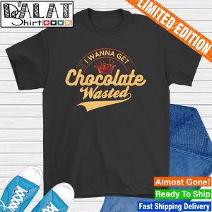 I wanna get chocolate wasted hot cocoa shirt