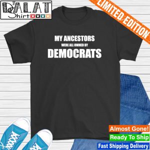 My ancestors were all owned by democrats shirt