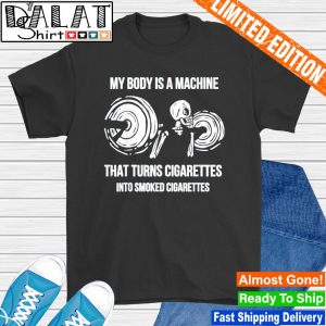 My Body Is A Machine That Turns Cigarettes Into Smoked Cigar T-Shirt