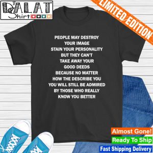People may destroy your image stain your personality shirt