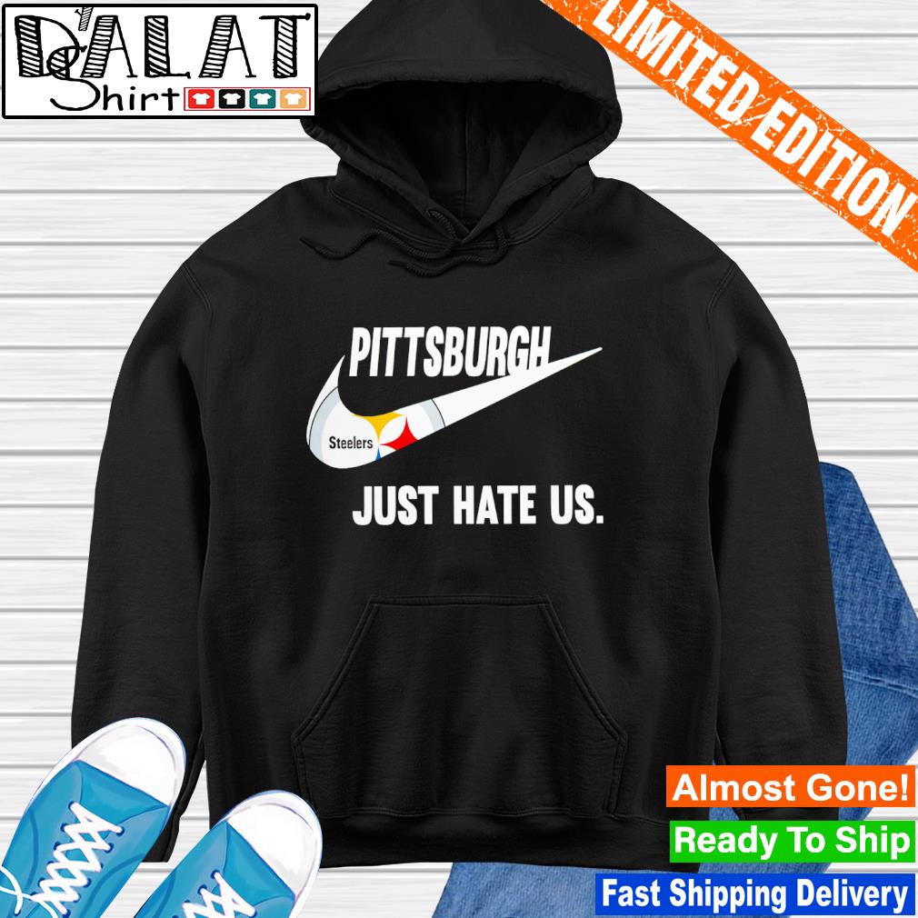 Pittsburgh Steelers Nike Steelers Just Hate Us Shirt, hoodie, sweater, long  sleeve and tank top