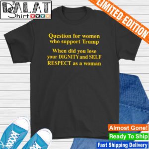 Question for women who support Trump shirt