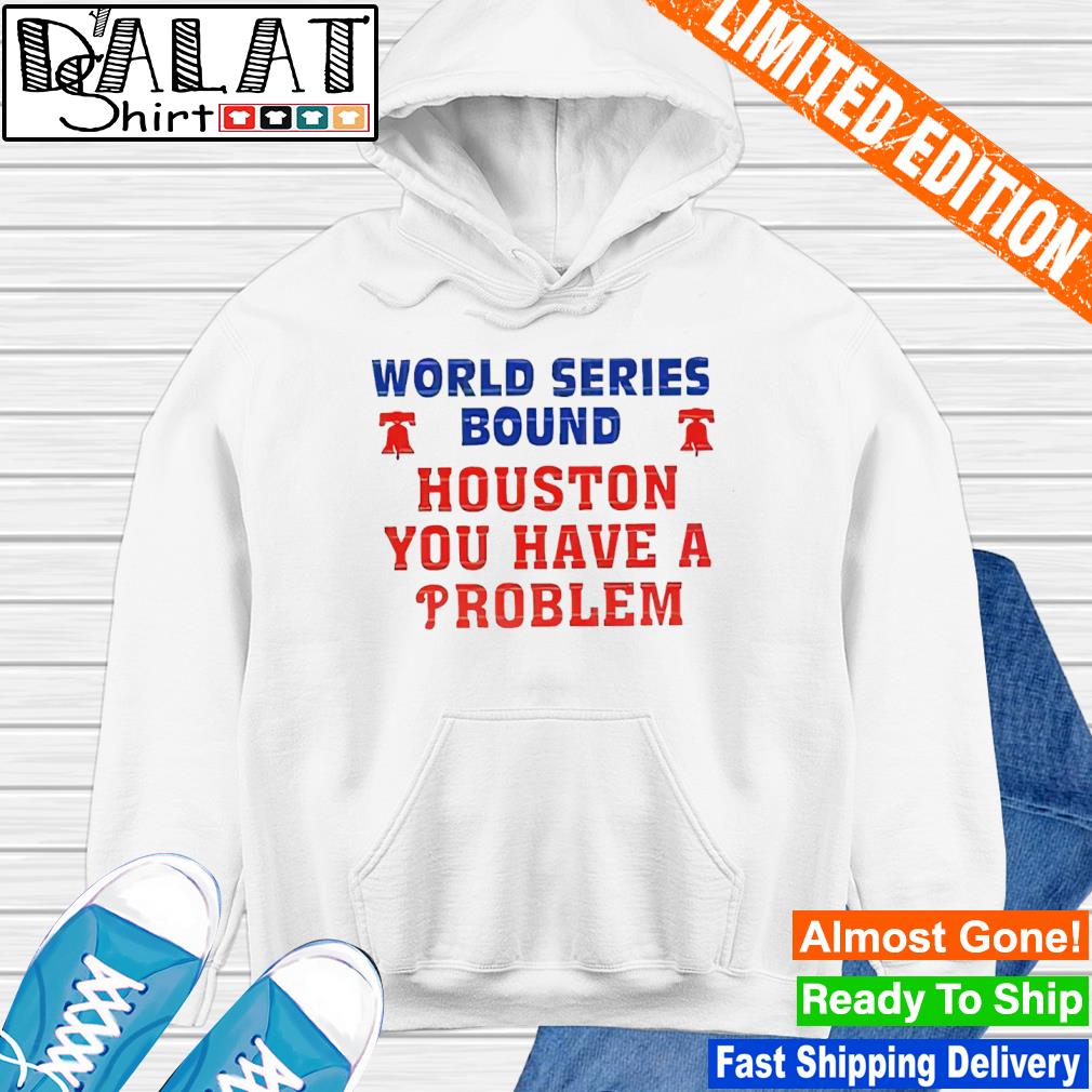 Houston you have a problem phillies shirt, hoodie, sweater, long sleeve and  tank top