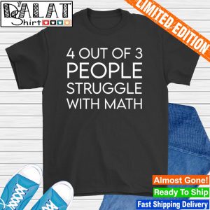 4 out of 3 people struggle with math shirt