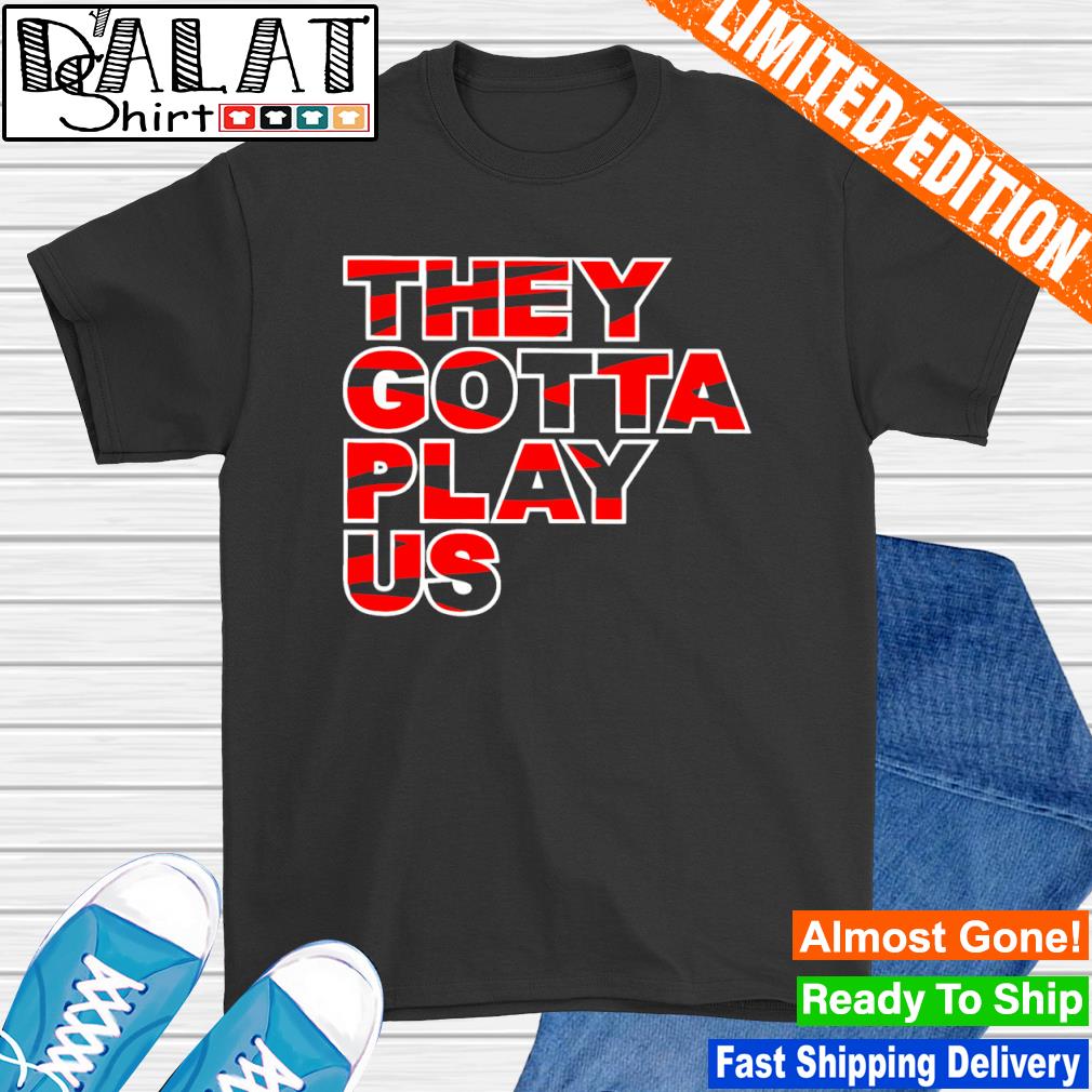 Cincinnati Bengals they gotta play us shirt - Dalatshirt