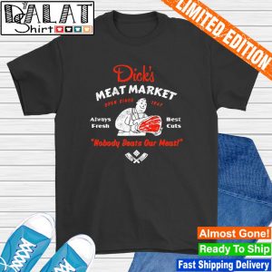Dick's Meat Market Nobody Beats Our Meat shirt