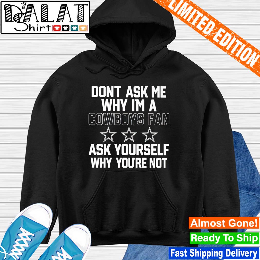 Don't ask me why I'm a cowboys fan ask yourself why you're not shirt -  Dalatshirt