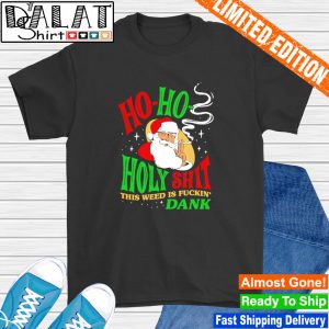 Ho ho holy shit this weed is fuckin' dank shirt