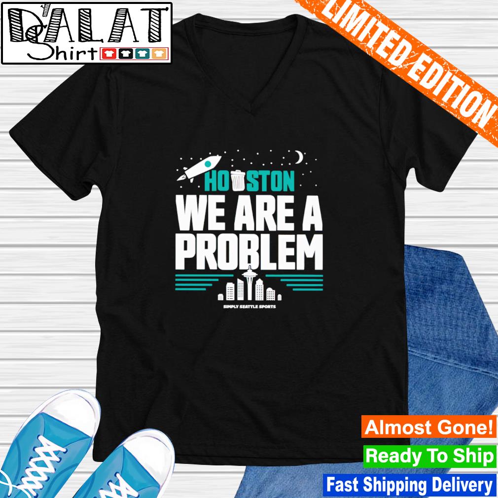 Houston We Are A Problem Shirt Simply Seattle Sports