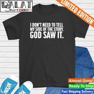 I don't need to tell my side of the story god saw it shirt