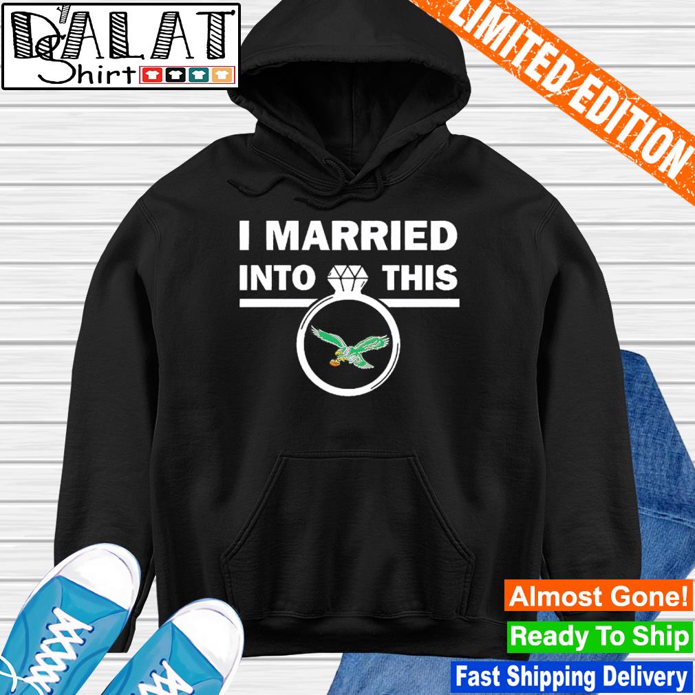 I Married Into This Philadelphia Eagles T-shirt, Hoodie, Women Tee