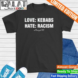 Love Kebabs Hate Racism Mangal Jj shirt