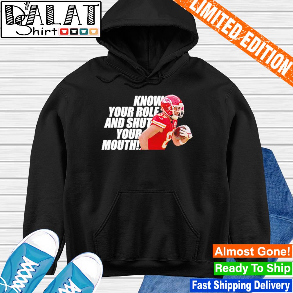 Kansas City Chiefs Know Your Role And Shut Your Mouth Travis Kelce Shirt,  hoodie, sweater, long sleeve and tank top