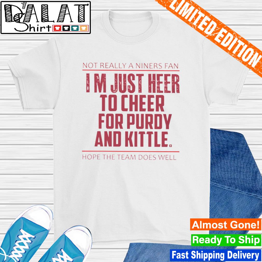 Not really niners fan I'm just here to cheer for purdy kittle shirt - Dalatshirt