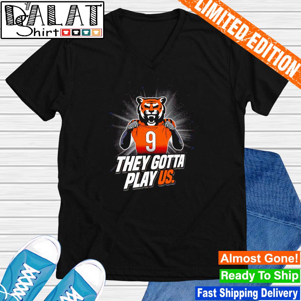 Cincinnati Bengals they gotta play us 2023 T-shirt, hoodie, sweater, long  sleeve and tank top