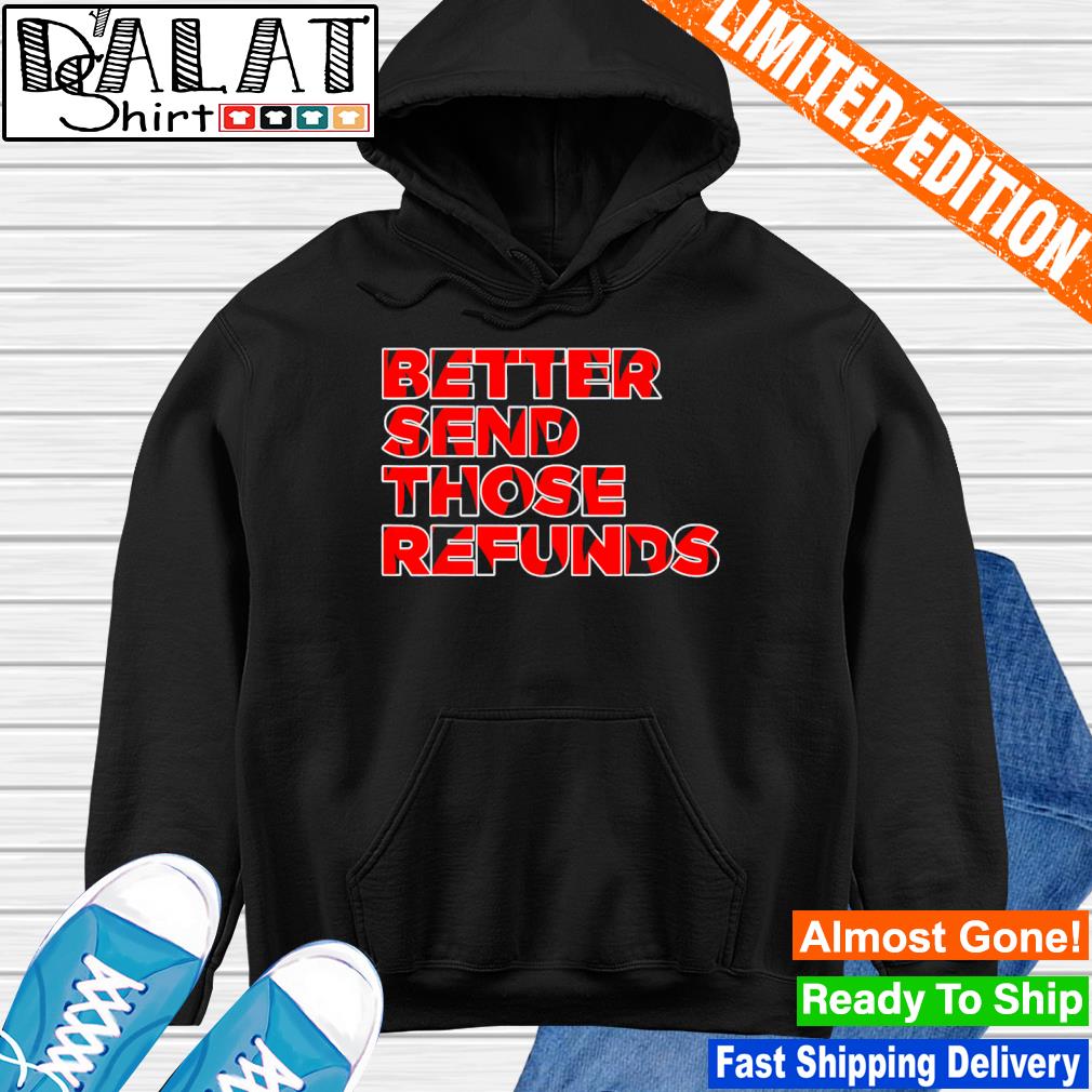 Cincinnati bengals better send those refunds shirt, hoodie, sweater, long  sleeve and tank top