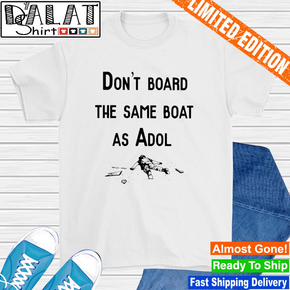 Don't board the same boat as adol shirt