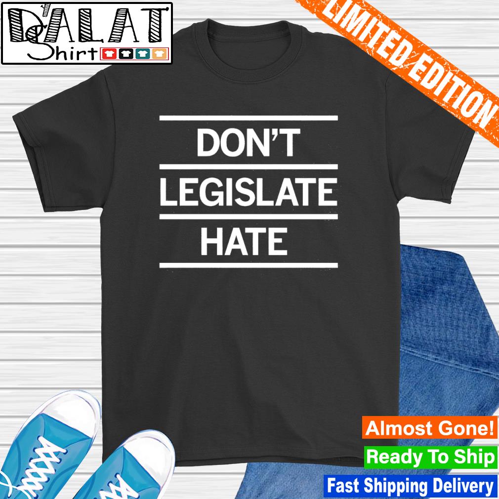 Don't legislate hate shirt