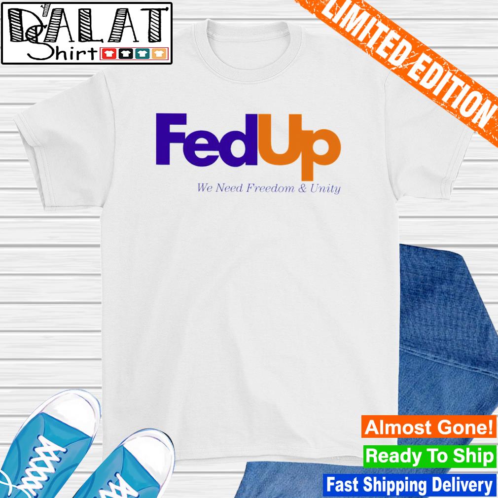 Fed UP We Need Freedom and Unity shirt