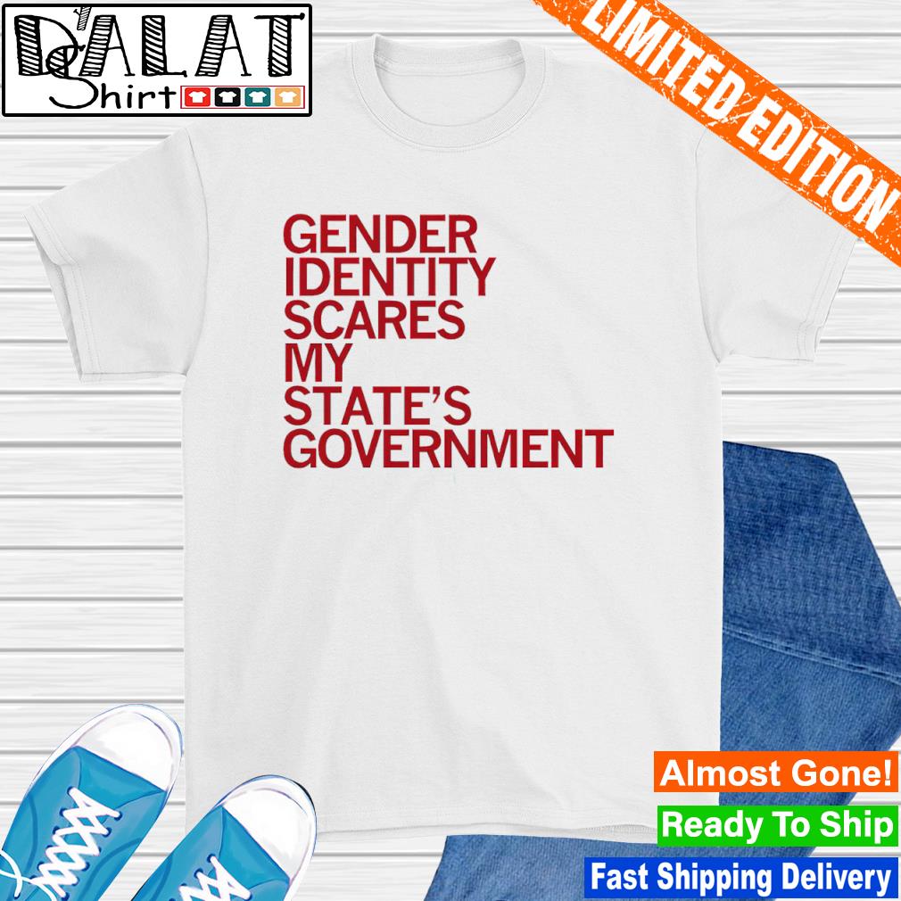 Gender identity scares my state's government shirt