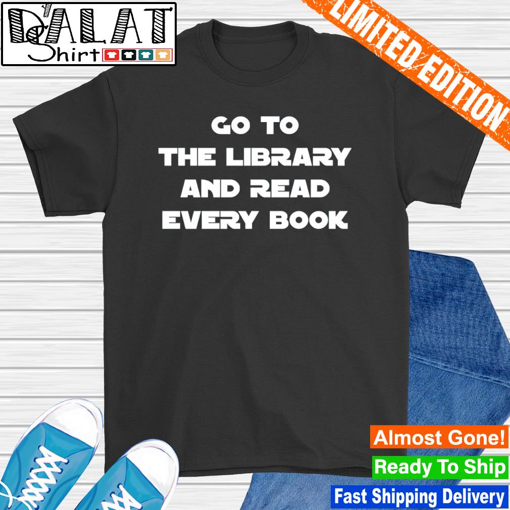 Go to the library and read every book shirt