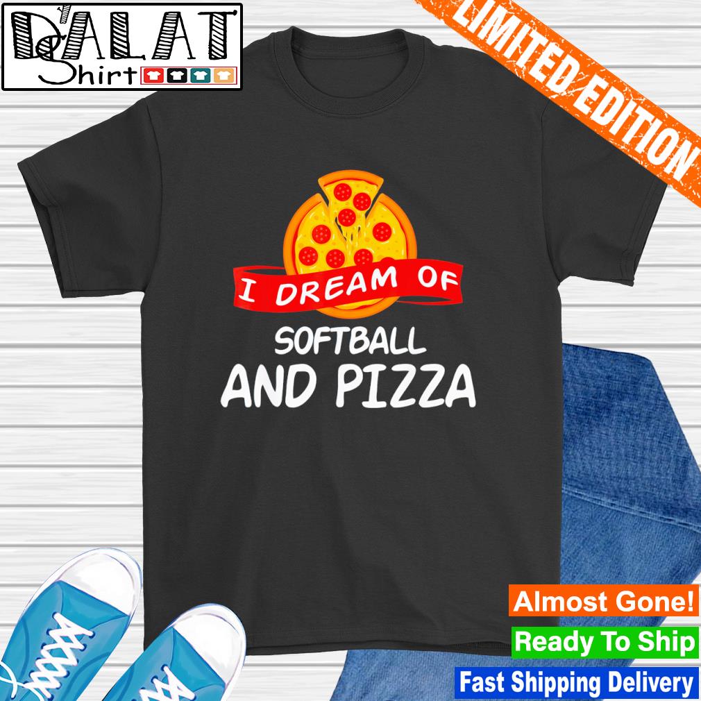 I Dream of Softball and Pizza shirt