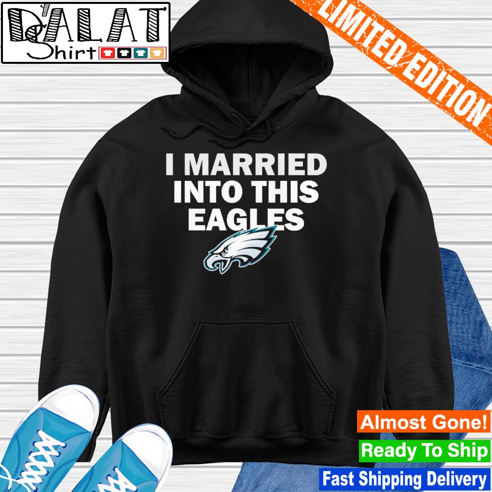 Philadelphia Eagles I Married Into This Shirt, hoodie, sweater