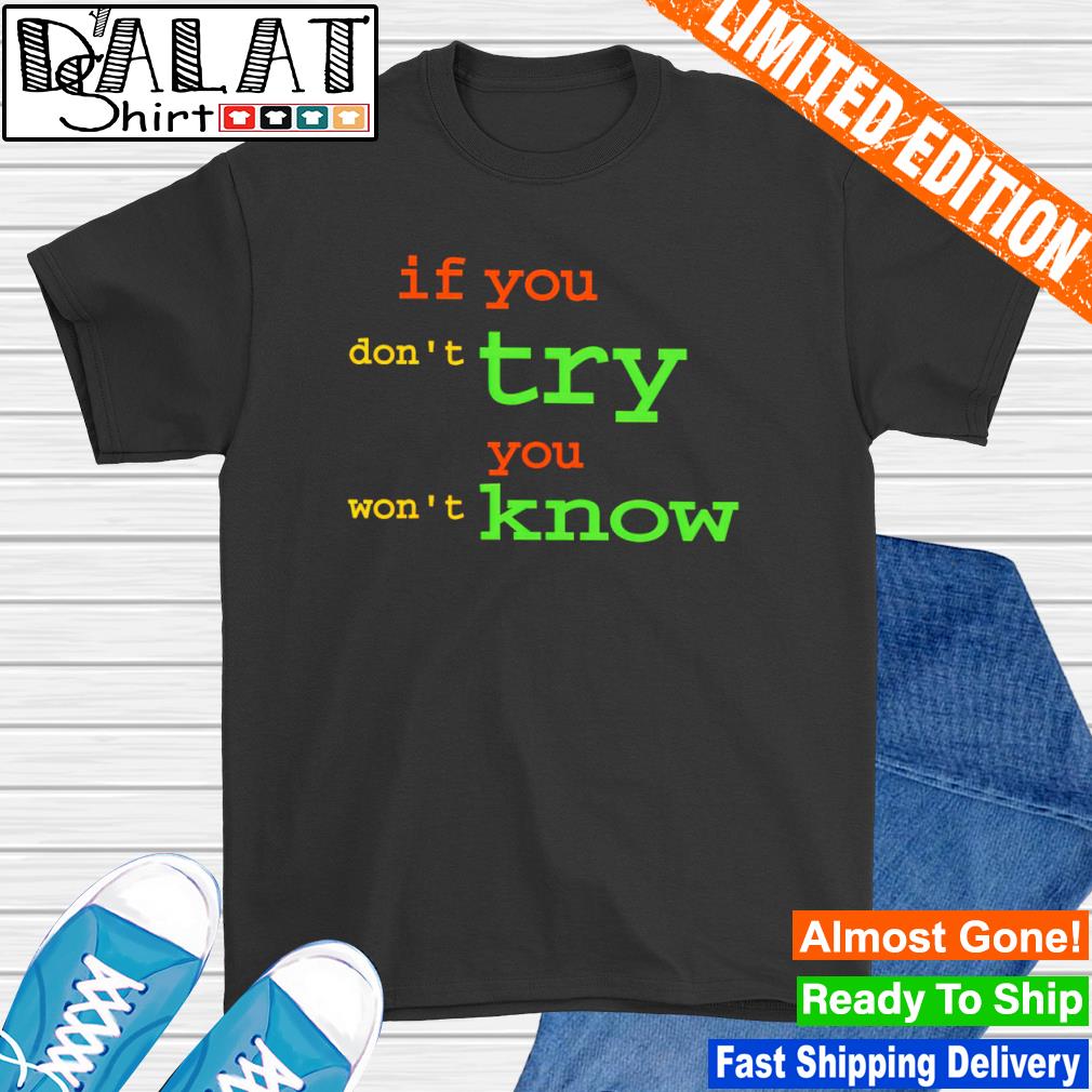 If you don't try you won't know shirt