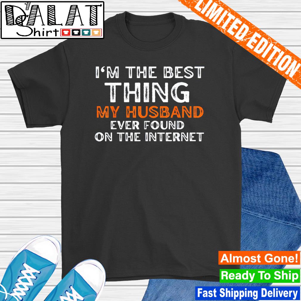 I'm the best thing my husband ever found on internet shirt