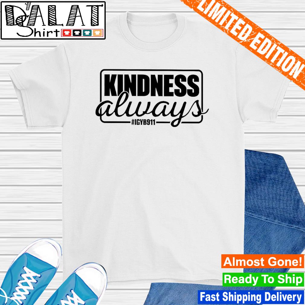 Kindness Always Igyb911 shirt