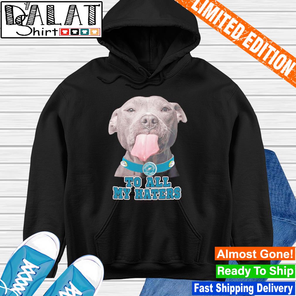 Philadelphia Eagles dog to all my haters shirt, hoodie, sweater, long  sleeve and tank top