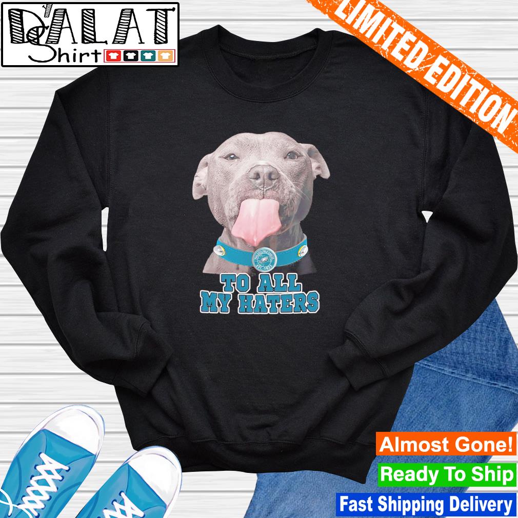 Philadelphia Eagles dog to all my haters shirt, hoodie, sweater, long  sleeve and tank top