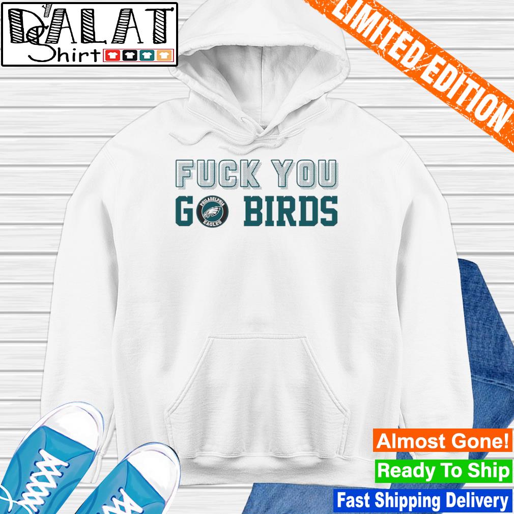 Philadelphia Eagles Fuck You Go Birds Tee shirt, hoodie, sweater, long  sleeve and tank top