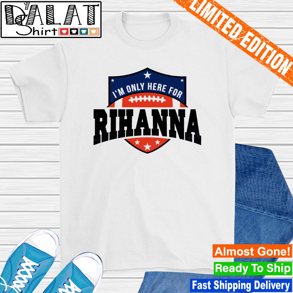 Super Bowl 2023 I’m Only Here For Rihanna shirt