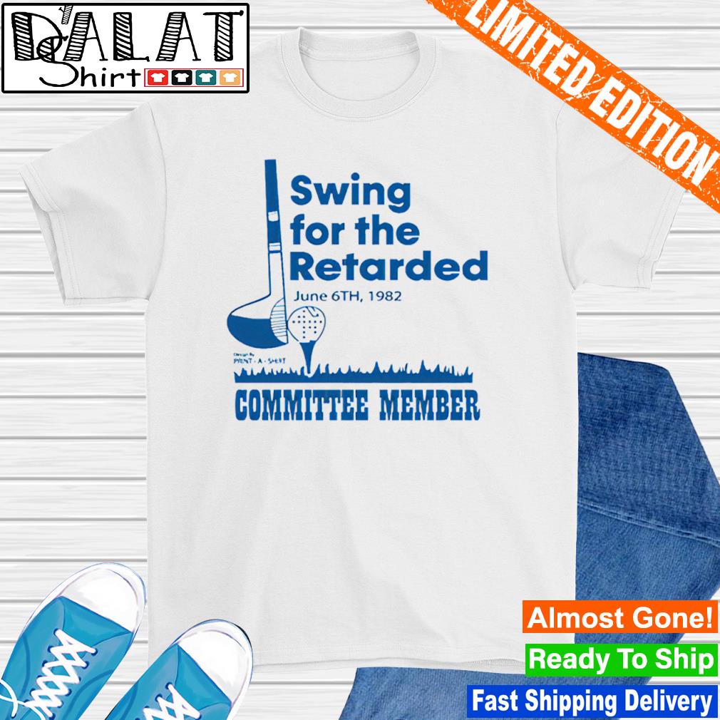 Swing for the retarded committee member shirt