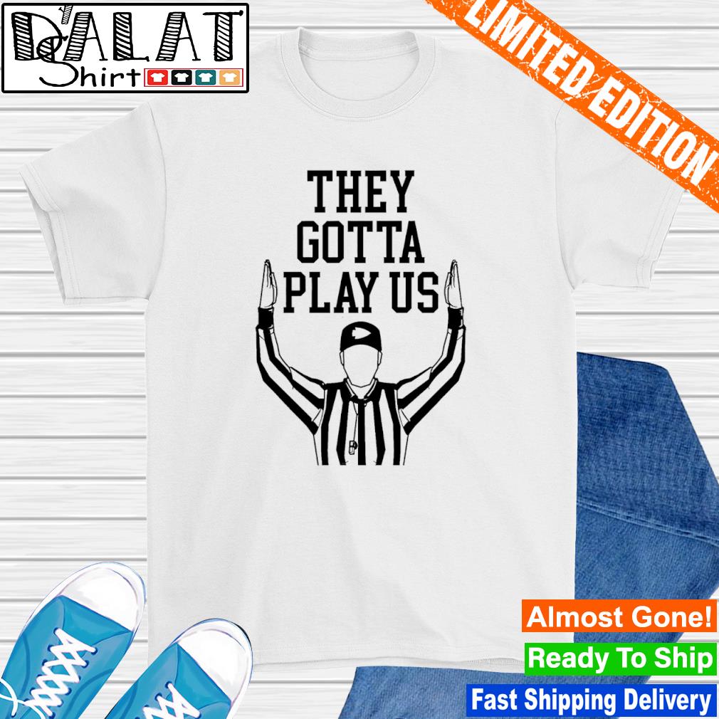 They Gotta Play Us Refs shirt - Dalatshirt