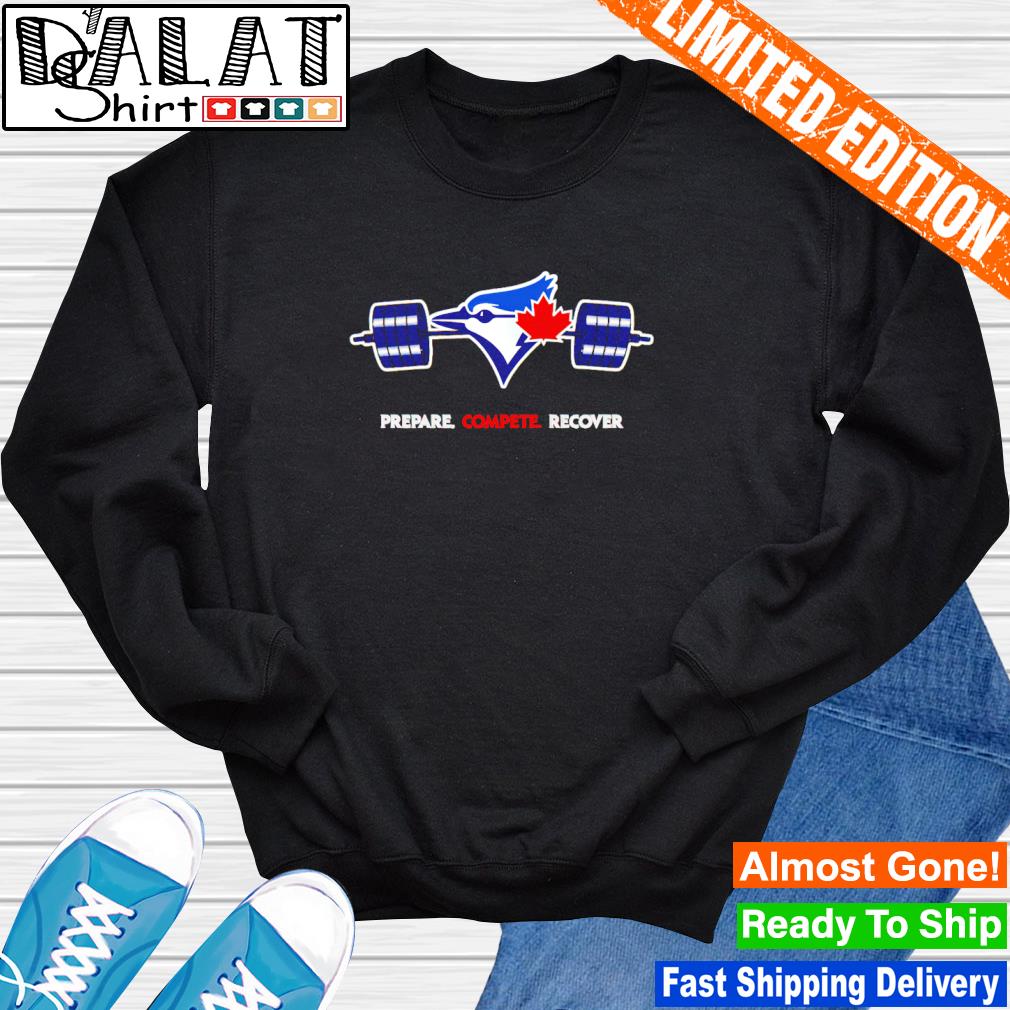 Official Toronto Blue Jays Prepare Compete Recover shirt, hoodie