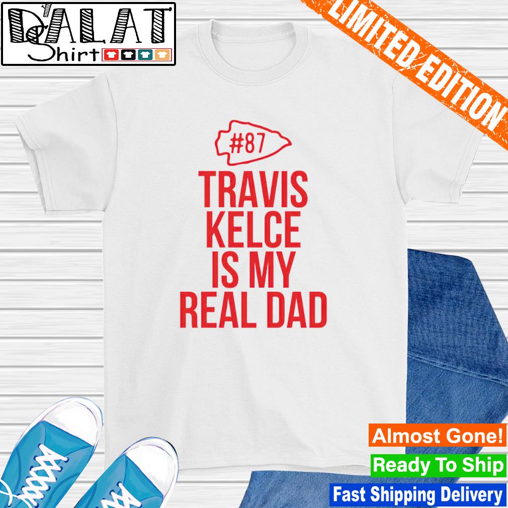 Kansas City Chiefs 87 Travis Kelce Is My Real Dad Funny T-shirt