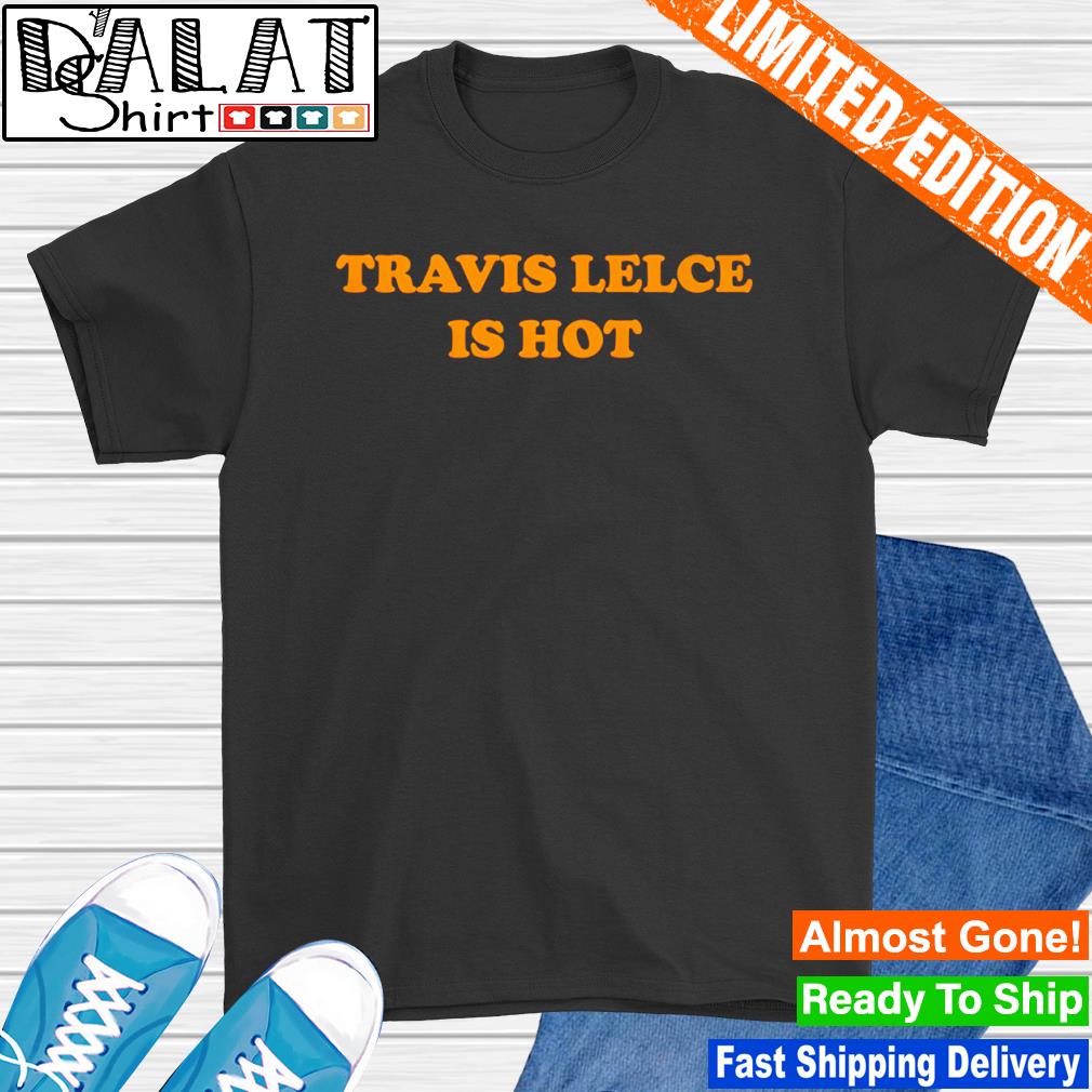 Travis Kelce is hot shirt