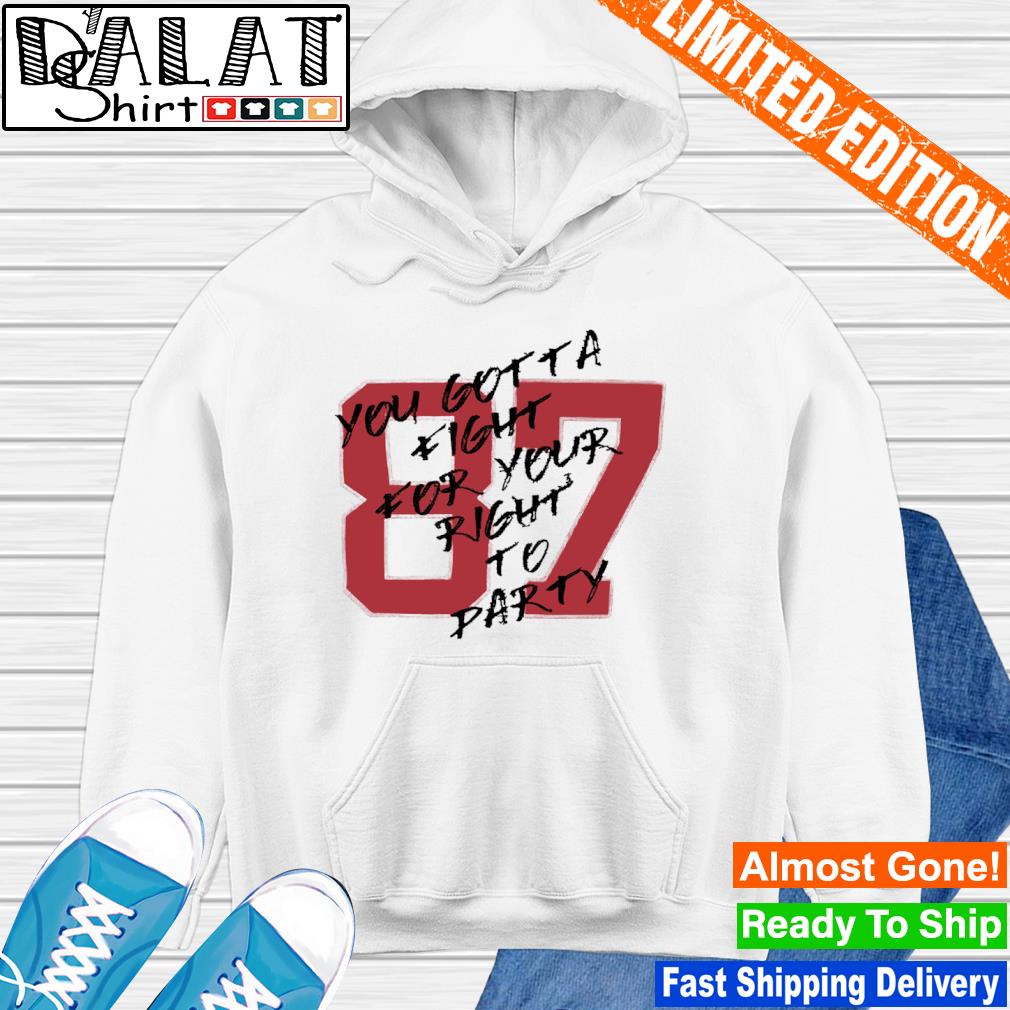 Travis Kelce number 87 you gotta fight for your right to party shirt,  hoodie, sweater, long sleeve and tank top