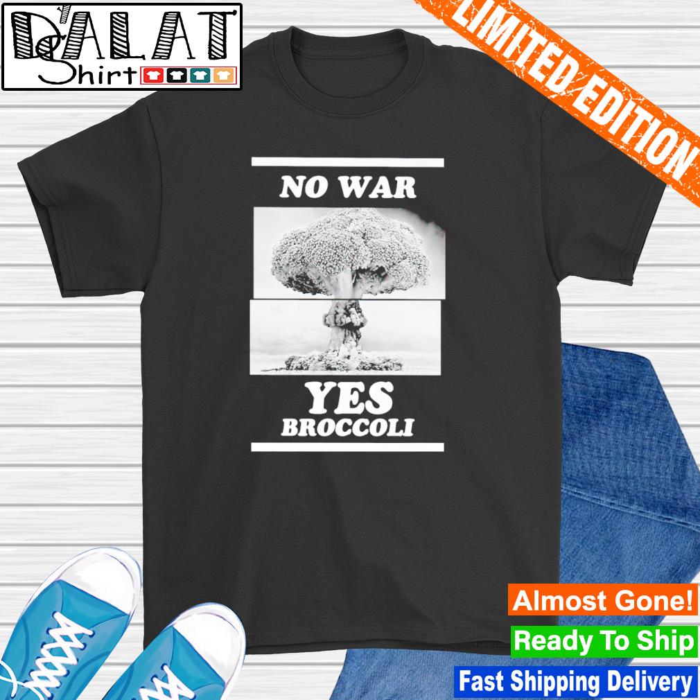 No war yes Broccoli shirt