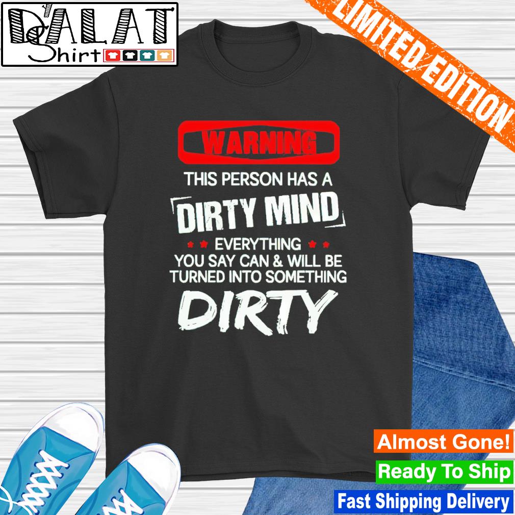 Warning this person has a dirty mind everything you say can and will be turned into something dirty shirt