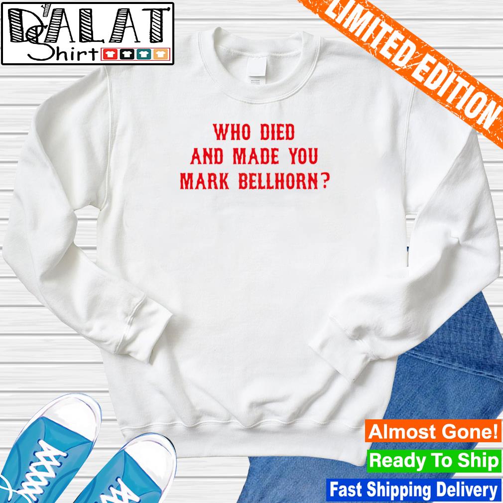 Who died and made you mark bellhorn T-shirt