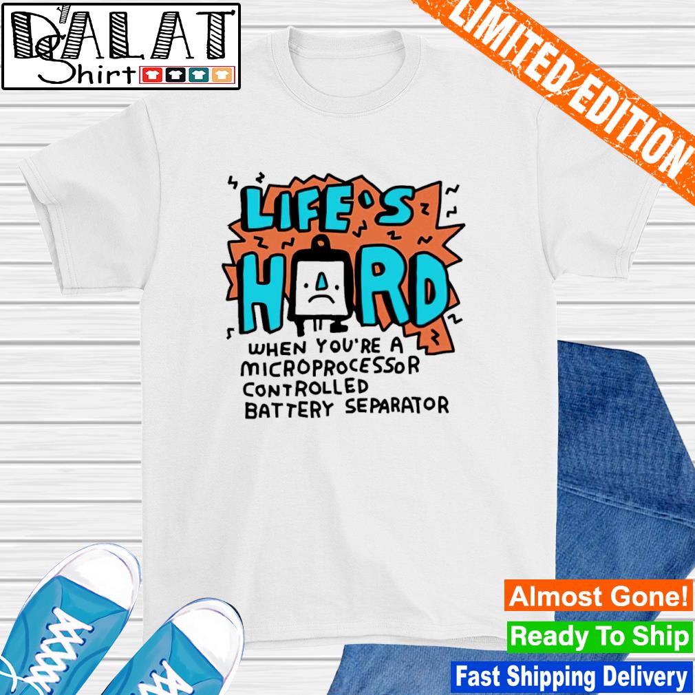 Zoe bread life's hard when you're a microprocessor controlled battery separator shirt