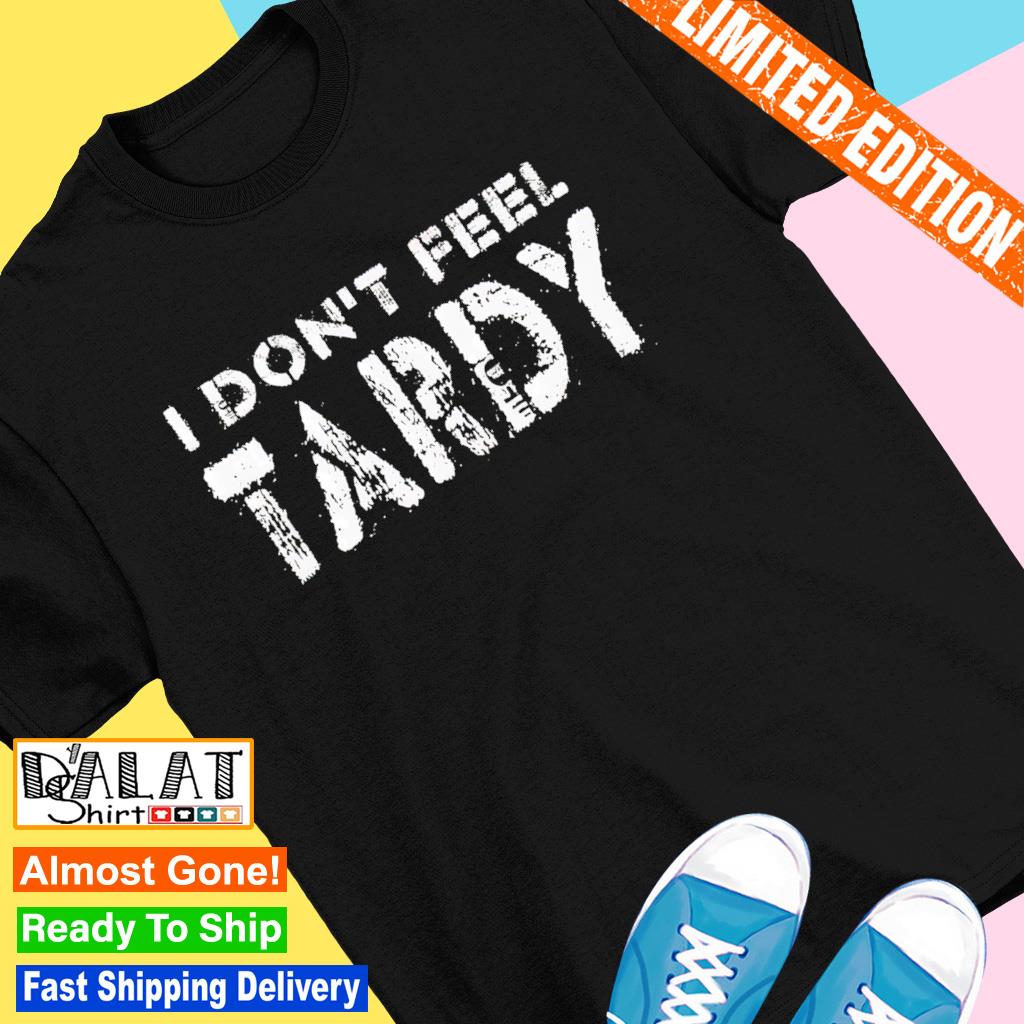 I Don't Feel Tardy shirt
