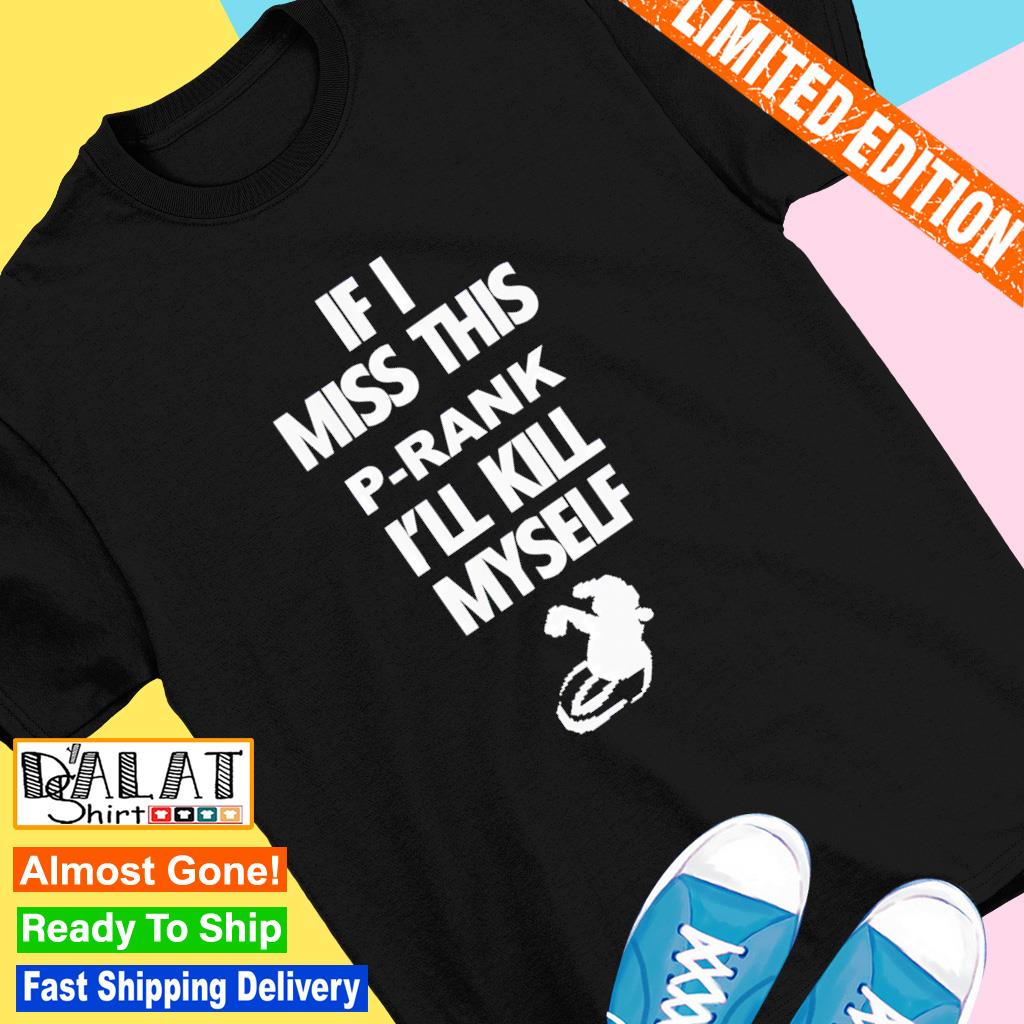 If i miss this P-rank i'll kill myself shirt