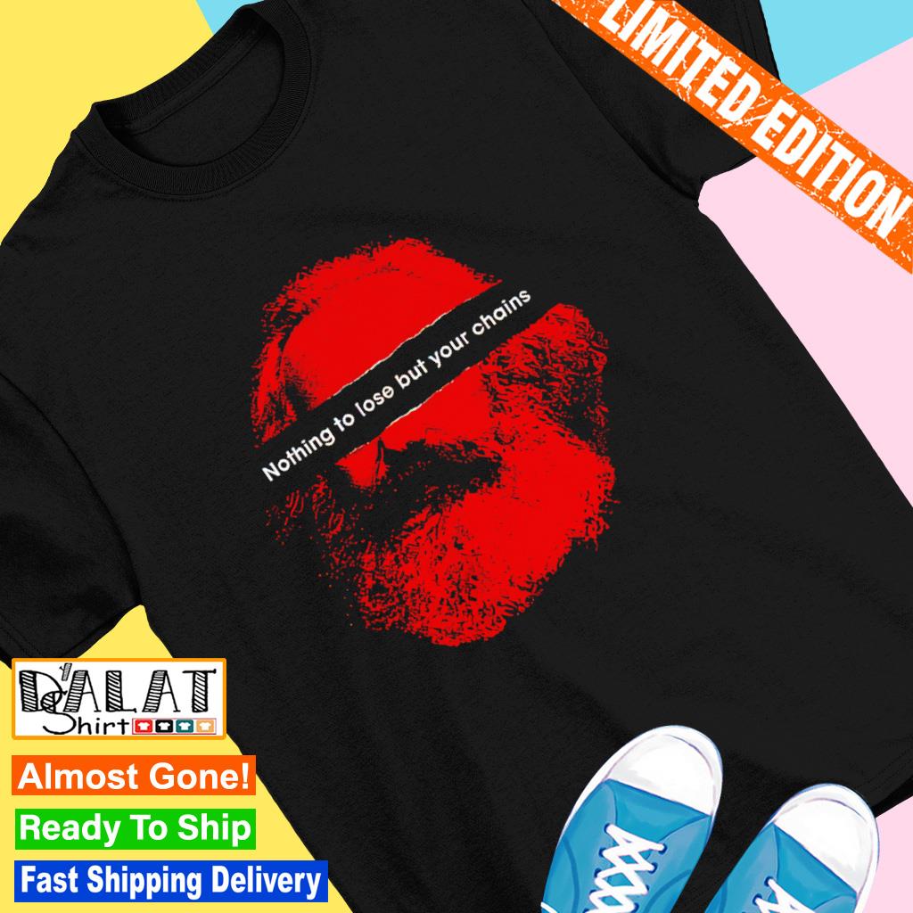 Karl Marx Nothing to Lose But Your Chains shirt